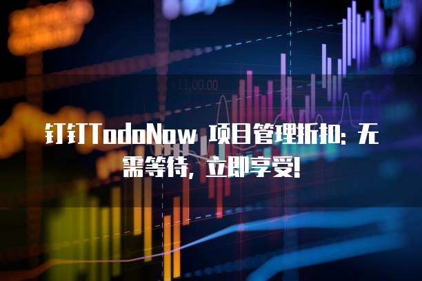 钉钉TodoNow 项目管理折扣: 无需等待, 立即享受!