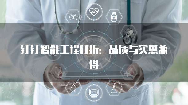 钉钉智能工程打折:品质与实惠兼得