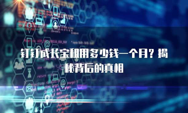 钉钉成长宝租用多少钱一个月?揭秘背后的真相