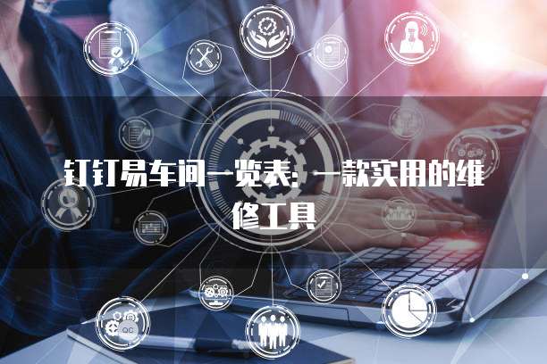 钉钉易车间一览表: 一款实用的维修工具
