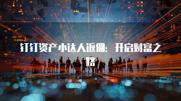 钉钉资产小达人返佣:开启财富之路