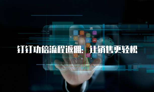钉钉功倍流程返佣:让销售更轻松