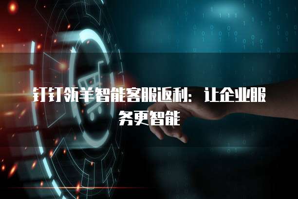 钉钉瓴羊智能客服返利:让企业服务更智能