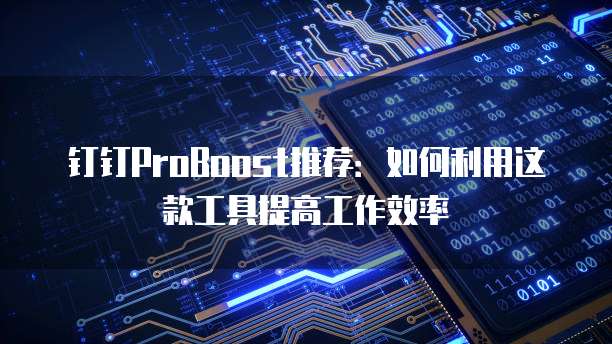 钉钉ProBoost推荐:如何利用这款工具提高工作效率