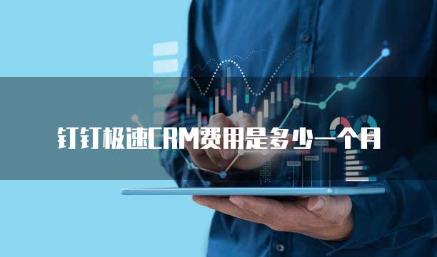 钉钉极速CRM费用是多少一个月