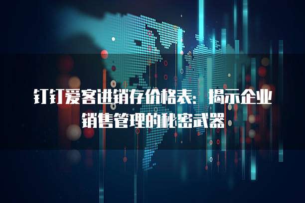 钉钉爱客进销存价格表:揭示企业销售管理的秘密武器