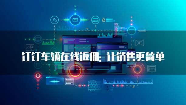 钉钉车辆在线返佣: 让销售更简单