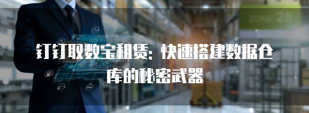 钉钉取数宝租赁: 快速搭建数据仓库的秘密武器