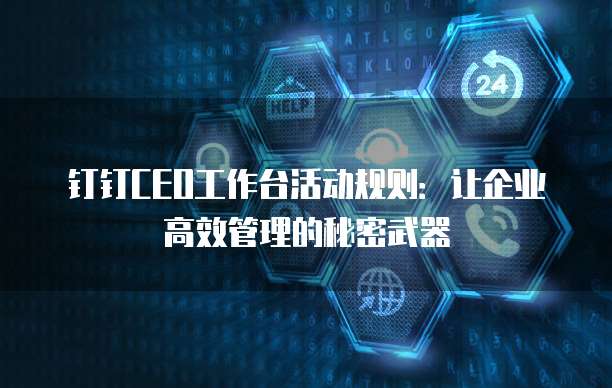 钉钉CEO工作台活动规则：让企业高效管理的秘密武器