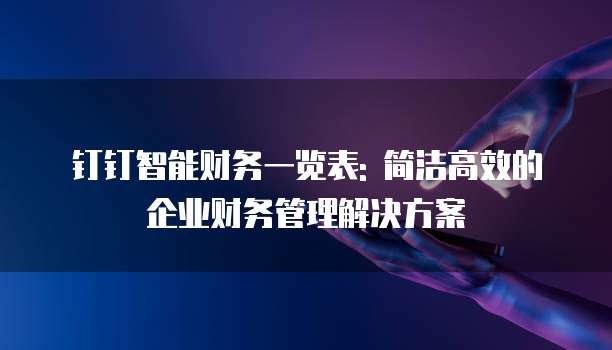 钉钉智能财务一览表: 简洁高效的企业财务管理解决方案