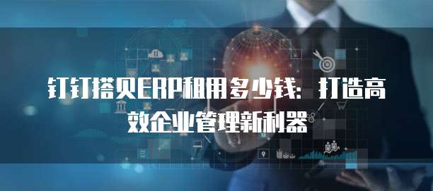 钉钉搭贝ERP租用多少钱:打造高效企业管理新利器