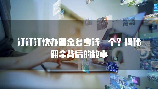钉钉钉快办佣金多少钱一个?揭秘佣金背后的故事