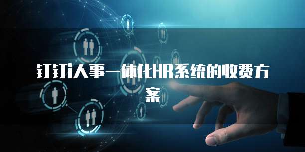 钉钉i人事一体化HR系统的收费方案