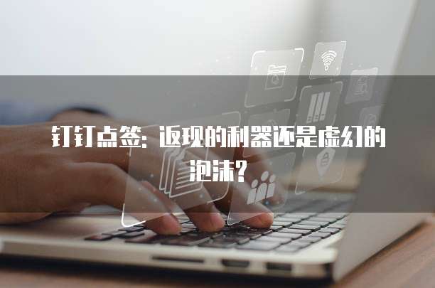 钉钉点签: 返现的利器还是虚幻的泡沫?
