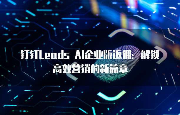 钉钉Leads AI企业版返佣:解锁高效营销的新篇章