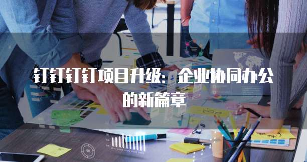 钉钉钉钉项目升级:企业协同办公的新篇章