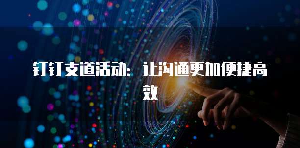 钉钉支道活动:让沟通更加便捷高效