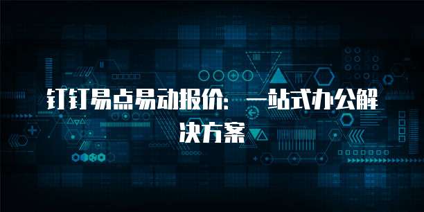 钉钉易点易动报价:一站式办公解决方案