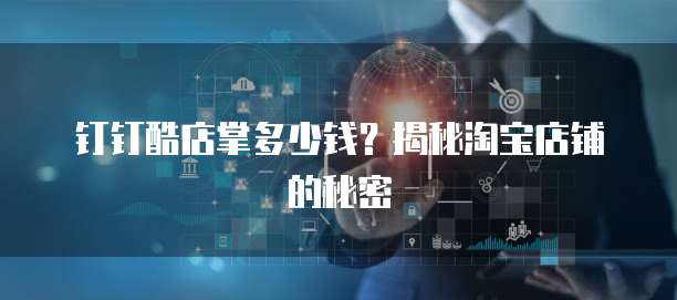 钉钉酷店掌多少钱？揭秘淘宝店铺的秘密