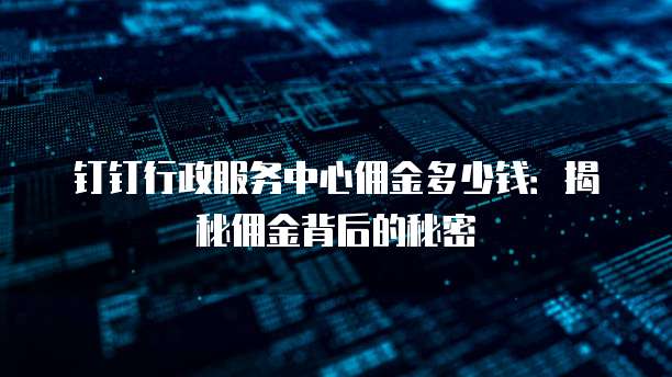 钉钉行政服务中心佣金多少钱:揭秘佣金背后的秘密