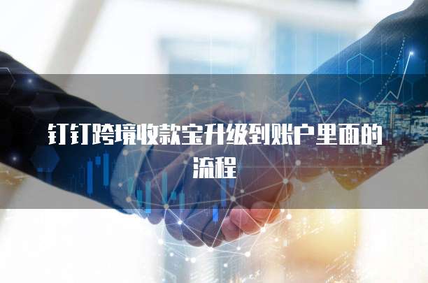 钉钉跨境收款宝升级到账户里面的流程