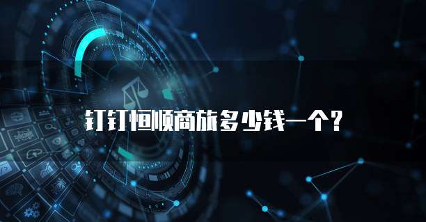 钉钉恒顺商旅多少钱一个?