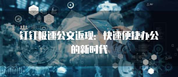 钉钉极速公文返现:快速便捷办公的新时代