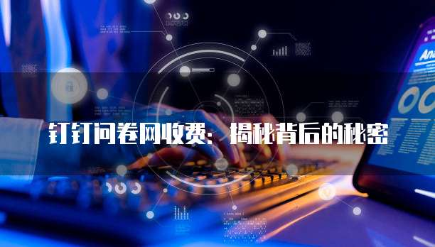 钉钉问卷网收费:揭秘背后的秘密