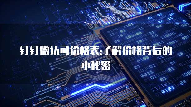 钉钉微认可价格表:了解价格背后的小秘密