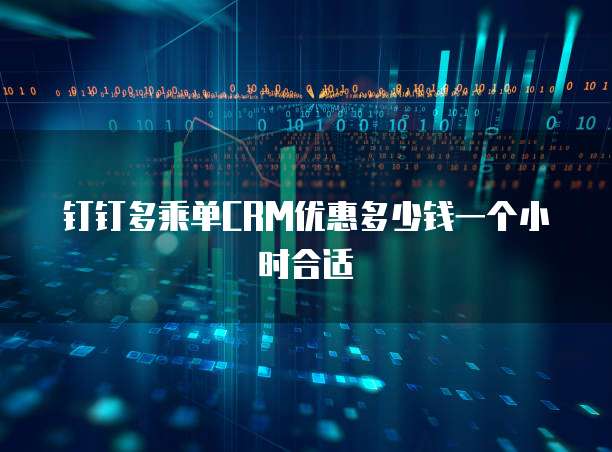 钉钉多乘单CRM优惠多少钱一个小时合适