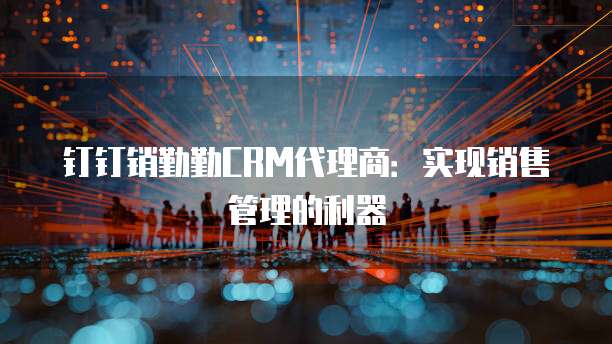 钉钉销勤勤CRM代理商：实现销售管理的利器