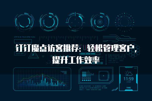 钉钉魔点访客推荐:轻松管理客户,提升工作效率