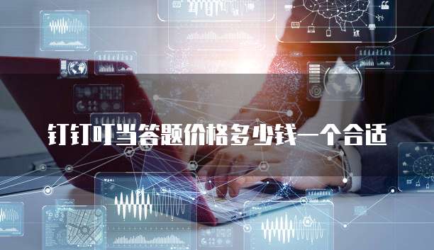 钉钉叮当答题价格多少钱一个合适