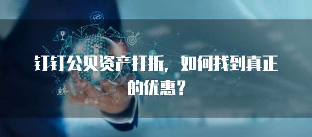 钉钉公贝资产打折,如何找到真正的优惠?