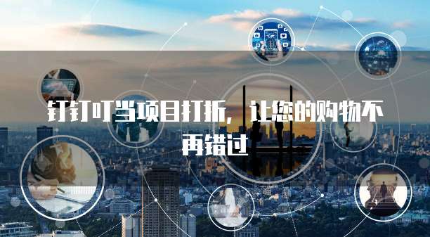 钉钉叮当项目打折,让您的购物不再错过