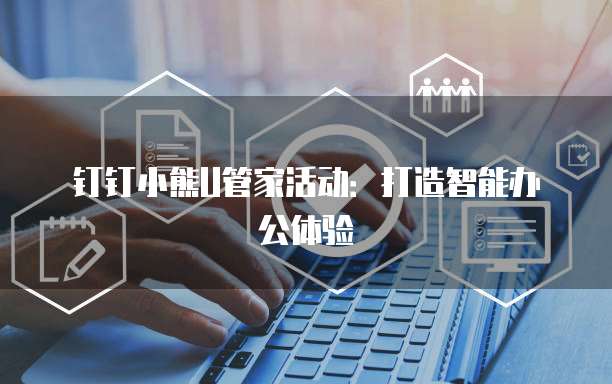 钉钉小熊U管家活动:打造智能办公体验