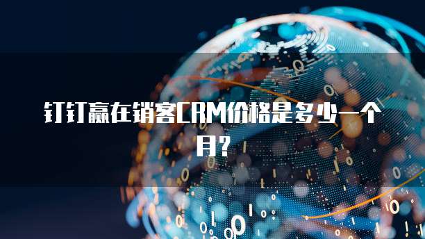 钉钉赢在销客CRM价格是多少一个月?