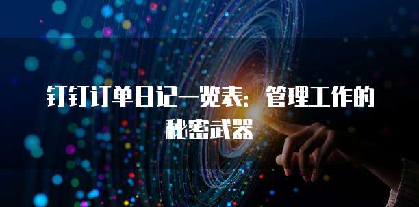 钉钉订单日记一览表:管理工作的秘密武器