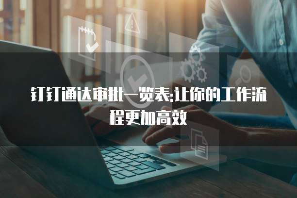 钉钉通达审批一览表:让你的工作流程更加高效
