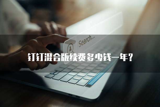 钉钉混合版续费多少钱一年？