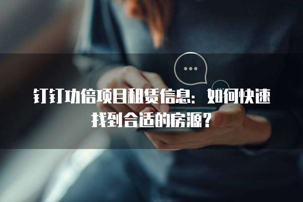 钉钉功倍项目租赁信息:如何快速找到合适的房源?
