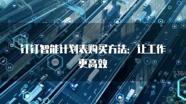钉钉智能计划表购买方法:让工作更高效