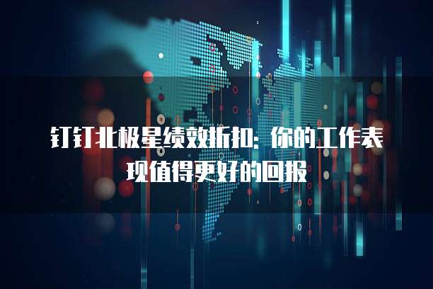 钉钉北极星绩效折扣: 你的工作表现值得更好的回报