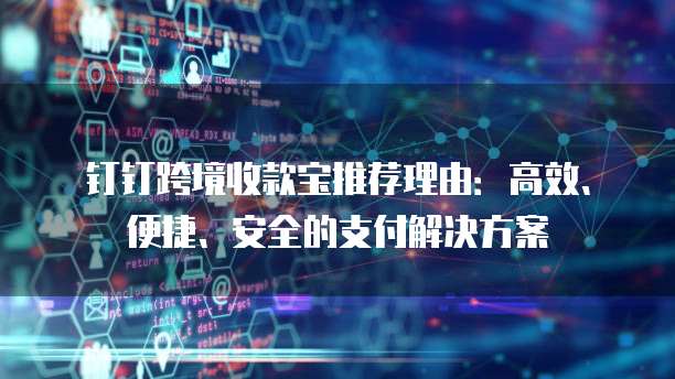 钉钉跨境收款宝推荐理由:高效、便捷、安全的支付解决方案