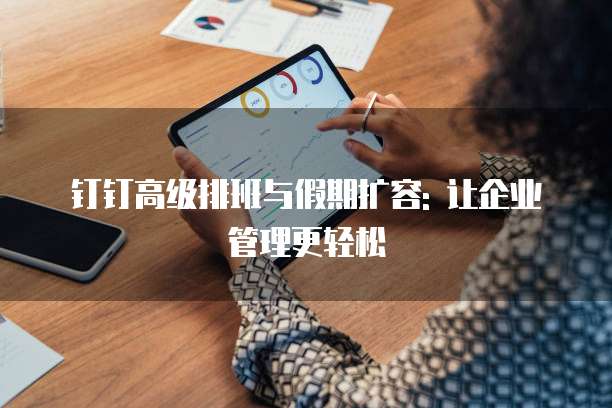 钉钉高级排班与假期扩容: 让企业管理更轻松