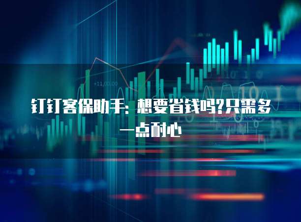 钉钉客保助手: 想要省钱吗?只需多一点耐心