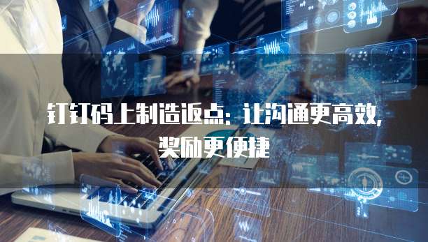钉钉码上制造返点: 让沟通更高效, 奖励更便捷