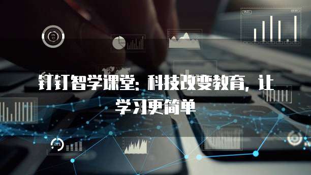 钉钉智学课堂: 科技改变教育, 让学习更简单