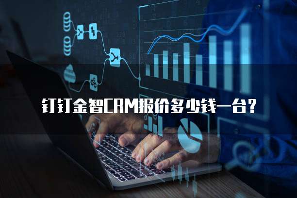 钉钉金智CRM报价多少钱一台?