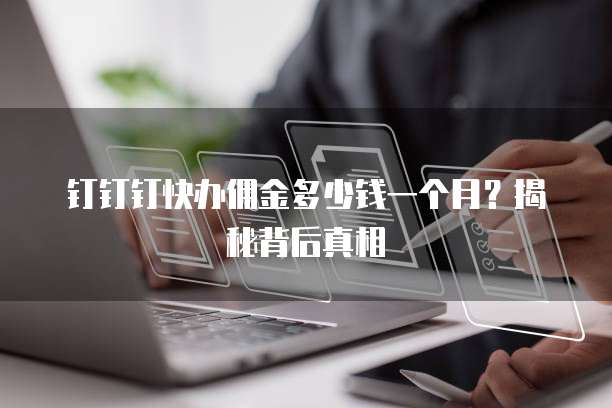 钉钉钉快办佣金多少钱一个月?揭秘背后真相